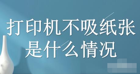 打印机不吸纸怎么办？如何解决？